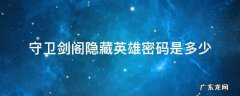 守卫剑阁隐藏英雄密码大全 守卫剑阁隐藏英雄密码是多少