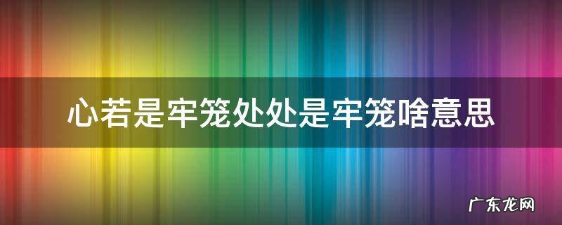 心若是牢笼处处是牢笼啥意思 心若是牢笼,处处是牢笼