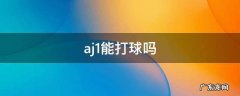 aj1还能打篮球吗 aj1能打球吗