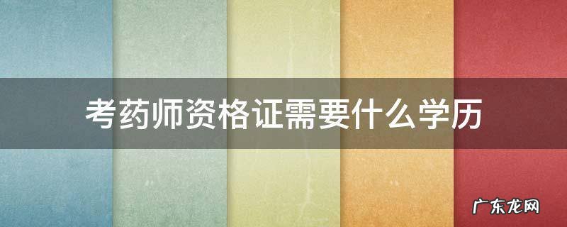 药师资格证要求学历吗 考药师资格证需要什么学历