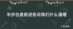 半步也是前进告诉我们什么道理 半步也是前进告诉我们什么道理英语