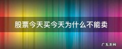 股票今天买今天为什么不能卖 股票今天买今天不能卖吗