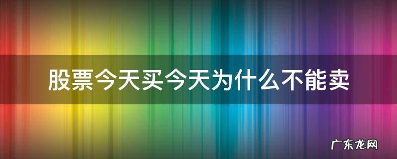 股票今天买今天为什么不能卖 股票今天买今天不能卖吗