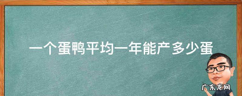 一千只蛋鸭一天能产多少蛋 一个蛋鸭平均一年能产多少蛋