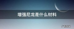 增强尼龙的特性 增强尼龙是什么材料