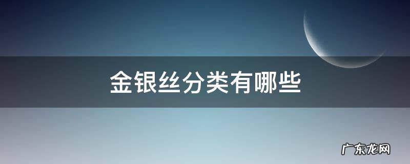 金银丝分类有哪些 金银丝属于什么行业分类