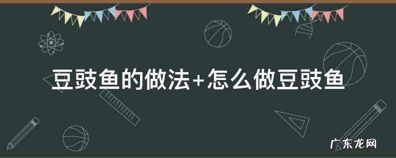豆豉鱼的做法最正宗的做法窍门 豆豉鱼的做法