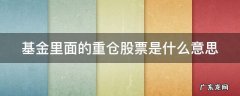 基金中的重仓股票是什么意思 基金里面的重仓股票是什么意思