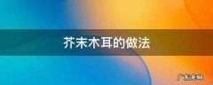 芥末木耳的做法 凉拌芥末木耳的做法窍门