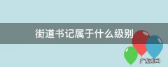 街道书记属于什么级别 北京街道书记属于什么级别