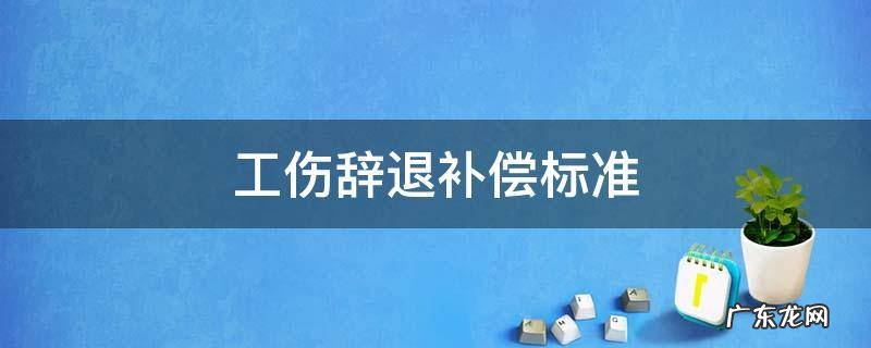 单位辞退工伤员工的经济补偿标准 工伤辞退补偿标准