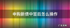 申购新债中签后怎么操作 新债中签了要怎么操作