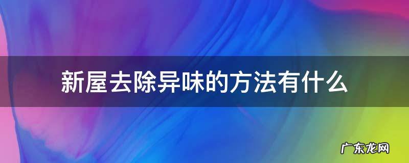 新屋去除异味的方法有什么 新屋怎么去除味道