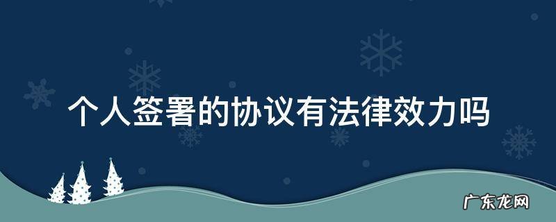 个人之间签订的协议的法律效果 个人签署的协议有法律效力吗