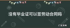 没有毕业证可以签劳动协议吗 没有毕业证可以签劳动合同吗