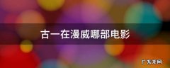 漫威英雄古一 古一在漫威哪部电影