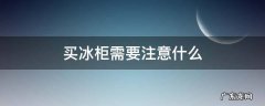 买家用冰柜要注意些哪样 买冰柜需要注意什么