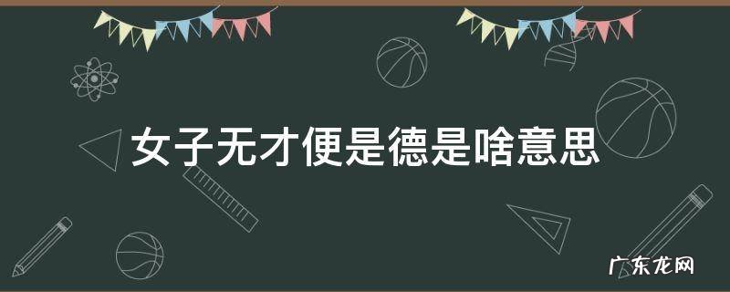 女子无才便是德的意思是什么意思 女子无才便是德是啥意思