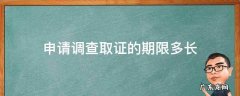 申请调查取证的期限多长 调查取证需要多长时间