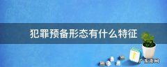 犯罪预备形态有什么特征 犯罪预备形态有什么特征?
