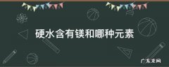 硬水含有镁和哪种元素 水的硬度是否包括镁的含量