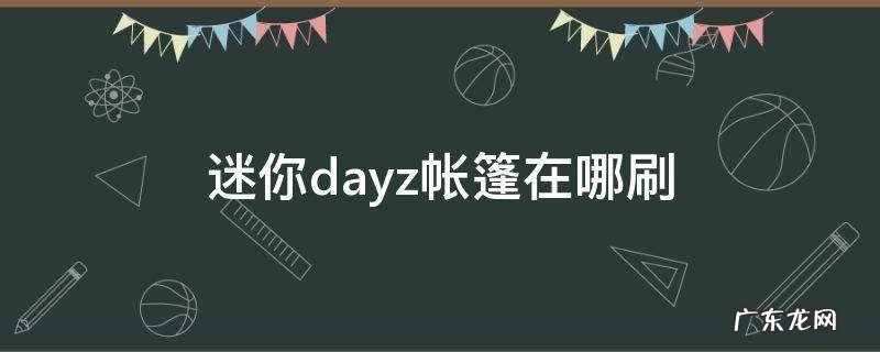 迷你dayz帐篷怎么刷 迷你dayz帐篷在哪刷