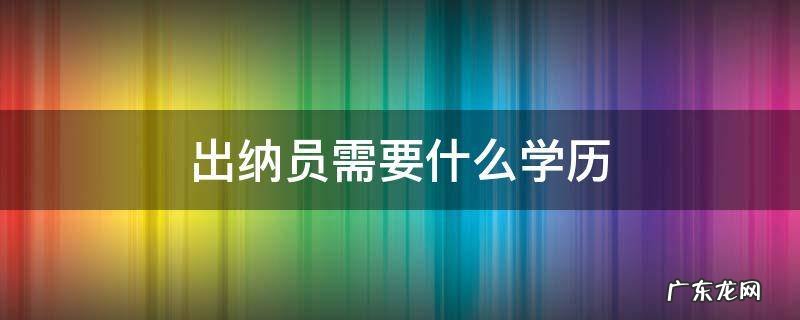 出纳证报考条件学历 出纳员需要什么学历