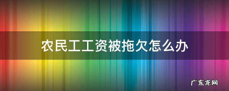 农民工工资被拖欠怎么办 农民工工资被拖欠怎么办?教你3招,轻松维护自己的权益!