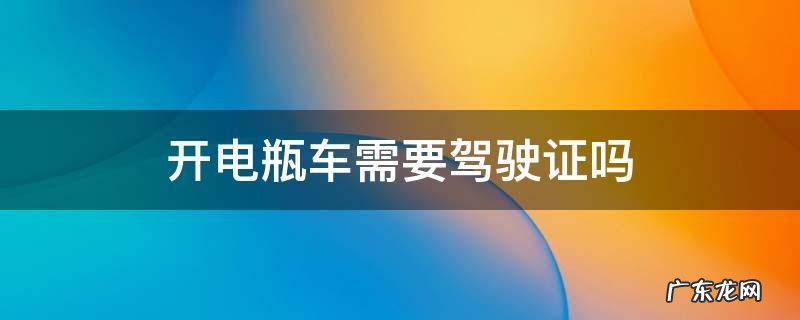 开电瓶车需要驾驶证吗 开电瓶车需不需要驾驶证