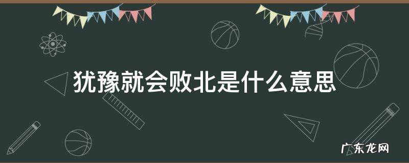 犹豫就得败北 犹豫就会败北是什么意思