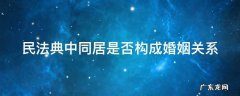 民法典中同居是否构成婚姻关系 民法典最新同居违法吗