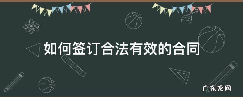 如何签订合法有效的合同 合同怎么合法