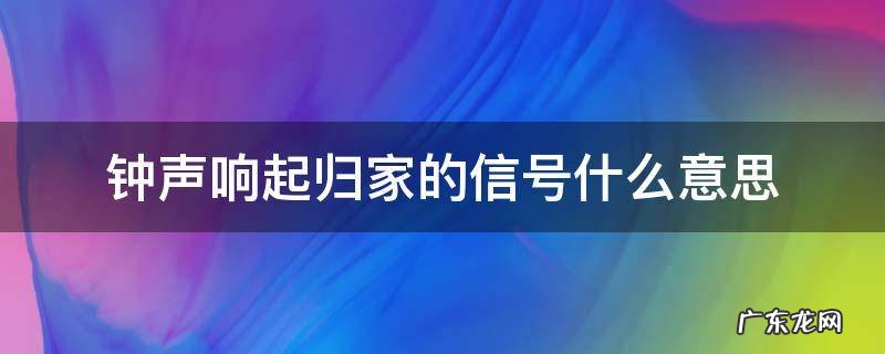 钟声响起归家的信号什么意思 钟声响起归家的时候