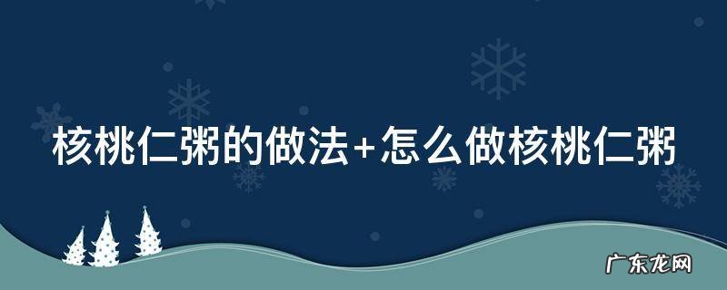 核桃仁粥的做法大全窍门 核桃仁粥的做法