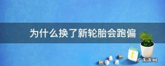 换了新的轮胎会跑偏吗 为什么换了新轮胎会跑偏