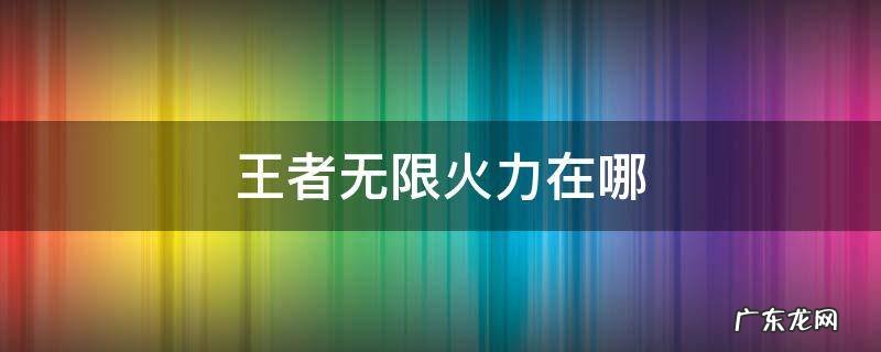 王者无限火力在哪里下载视频 王者无限火力在哪