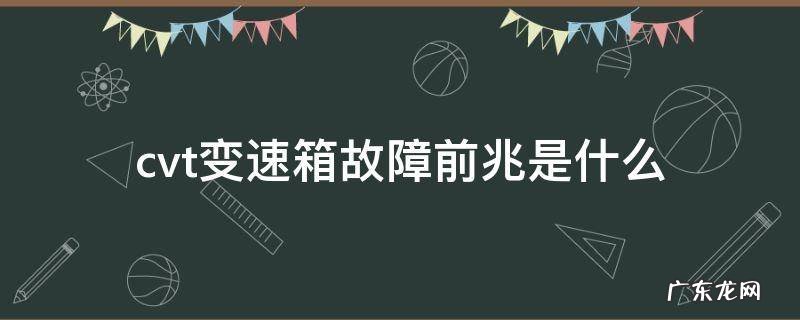 cvt变速箱是怎么回事 cvt变速箱故障前兆是什么