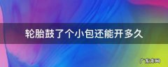 轮胎鼓了个小包还能开多久 小车胎鼓了个小包能开多久