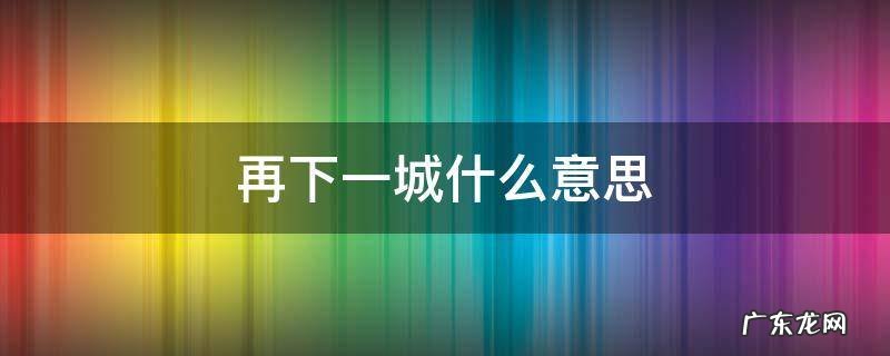 再下一城啥意思 再下一城什么意思
