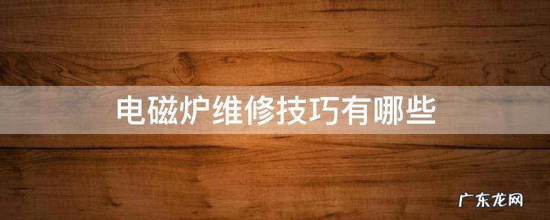 电磁炉工作原理及维修技巧 电磁炉维修技巧有哪些