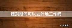 缓刑期间可以去外地工作吗?但每天都回来住 缓刑期间可以去外地工作吗