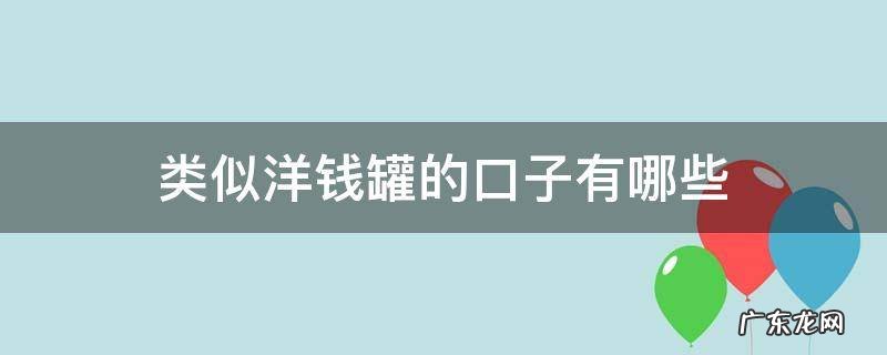 类似洋钱罐的口子有哪些 和洋钱罐一样好下款的口子
