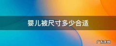 婴儿被尺寸多少合适 一般婴儿被是多少尺寸