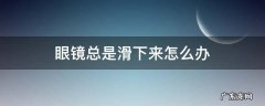 一体式眼镜总是滑下来怎么办 眼镜总是滑下来怎么办