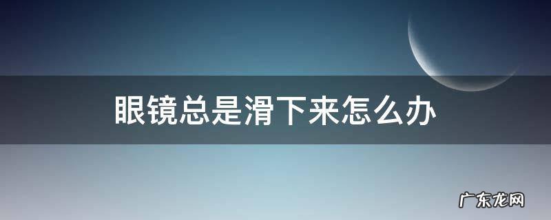 一体式眼镜总是滑下来怎么办 眼镜总是滑下来怎么办