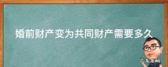 婚前财产变为共同财产需要多久 婚前财产变为共同财产需要多久完成