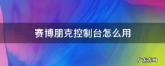 赛博朋克控制台怎么用 赛博朋克控制器怎么打开