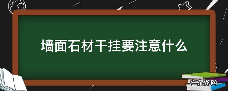 石材干挂有几种方法 墙面石材干挂要注意什么