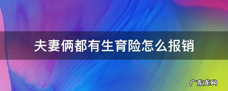 夫妻两都有生育险怎么报销 夫妻俩都有生育险怎么报销
