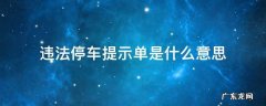 违法停车告知单和提示单有什么区别 违法停车提示单是什么意思